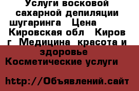 Услуги восковой сахарной депиляции шугаринга › Цена ­ 350 - Кировская обл., Киров г. Медицина, красота и здоровье » Косметические услуги   